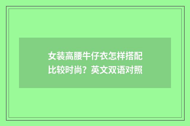 女装高腰牛仔衣怎样搭配比较时尚？英文双语对照