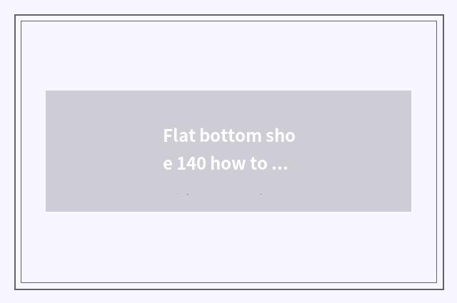 Flat bottom shoe 140 how to choose?