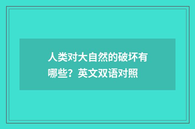 人类对大自然的破坏有哪些？英文双语对照