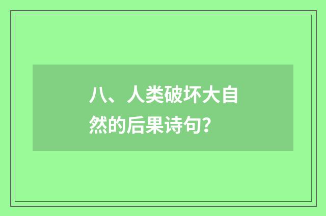 八、人类破坏大自然的后果诗句？