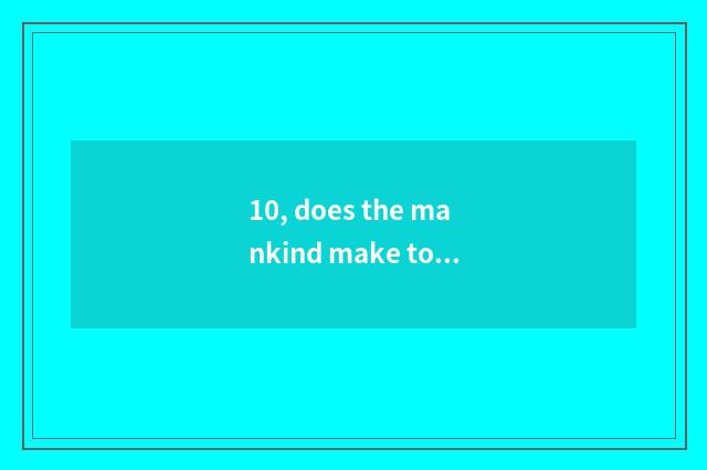 10, does the mankind make to the destruction of water nature how?