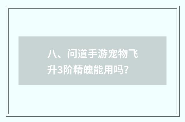 八、问道手游宠物飞升3阶精魄能用吗？