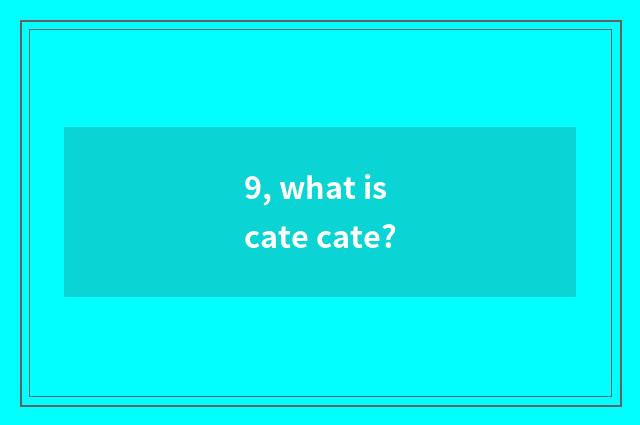 9, what is cate cate?