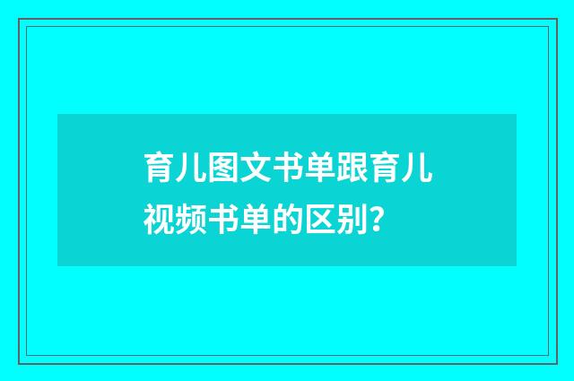 育儿图文书单跟育儿视频书单的区别?