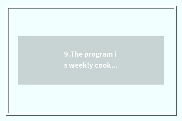 9.The program is weekly cookbook
