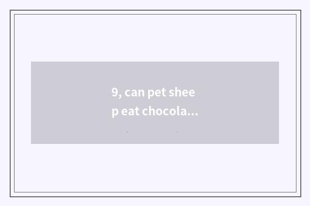 9, can pet sheep eat chocolate?