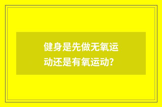 健身是先做无氧运动还是有氧运动？