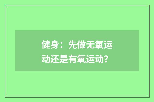 健身：先做无氧运动还是有氧运动？