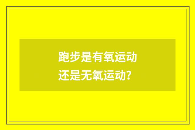 跑步是有氧运动还是无氧运动？