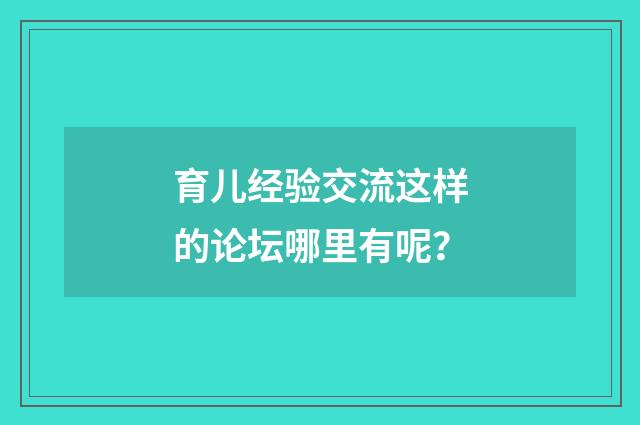 育儿经验交流这样的论坛哪里有呢?