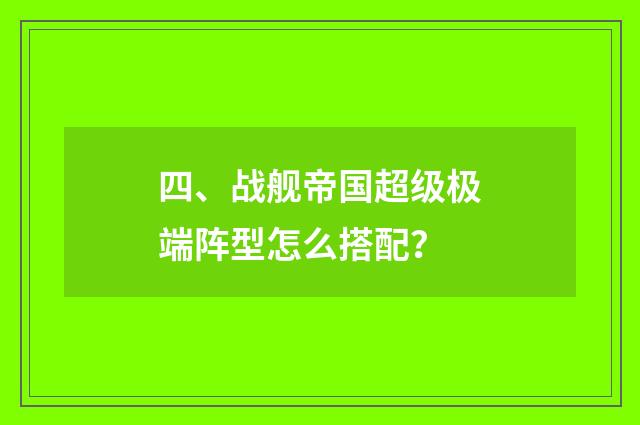 四、战舰帝国超级极端阵型怎么搭配？