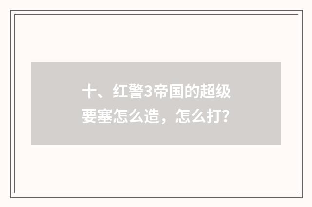 十、红警3帝国的超级要塞怎么造，怎么打？
