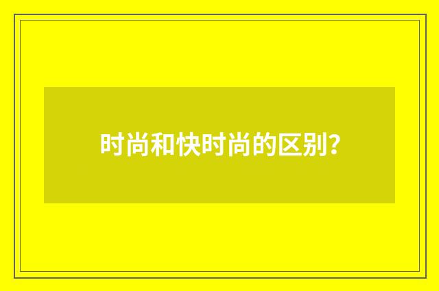 时尚和快时尚的区别?