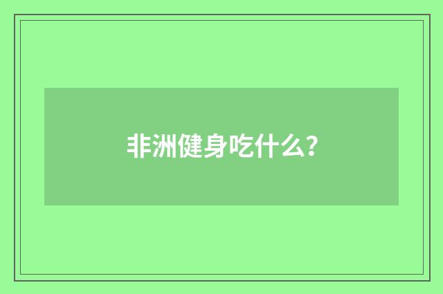 非洲健身吃什么？