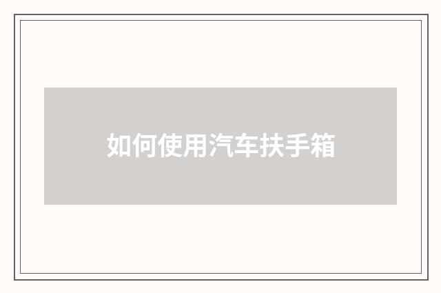 如何使用汽车扶手箱