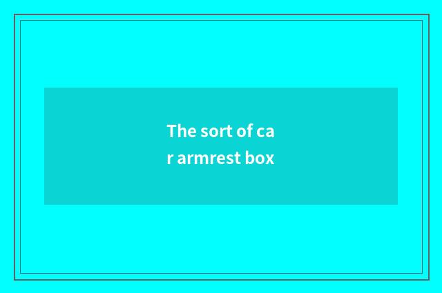 The sort of car armrest box