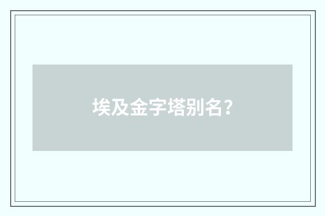 埃及金字塔别名？