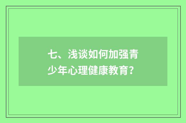 七、浅谈如何加强青少年心理健康教育？