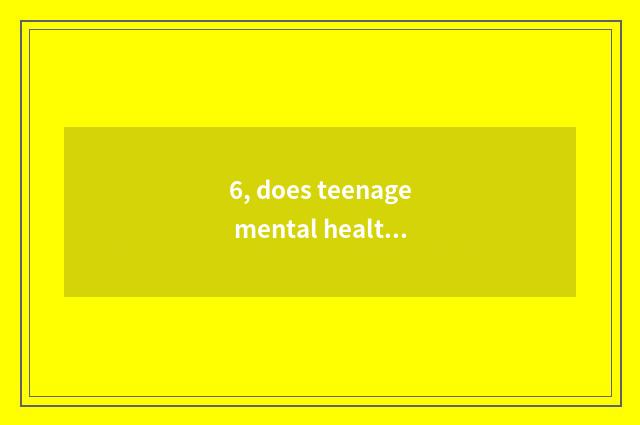 6, does teenage mental health teach national policy?
