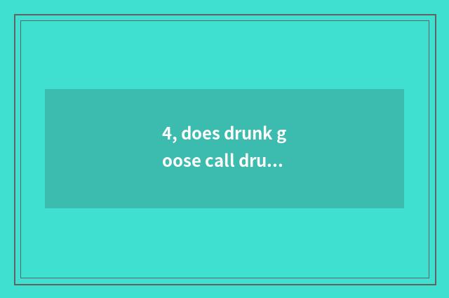 4, does drunk goose call drunk geese for what?