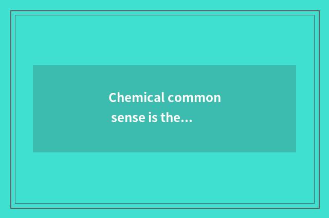 Chemical common sense is the necessary knowledge in the life