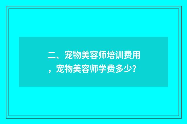 二、宠物美容师培训费用，宠物美容师学费多少？