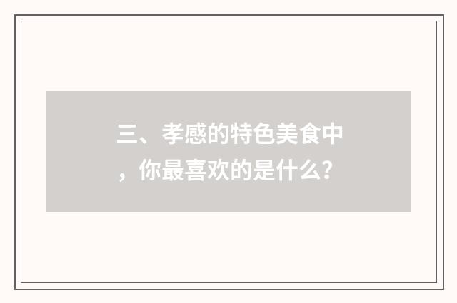 三、孝感的特色美食中，你最喜欢的是什么？