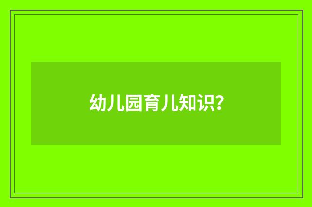 幼儿园育儿知识？