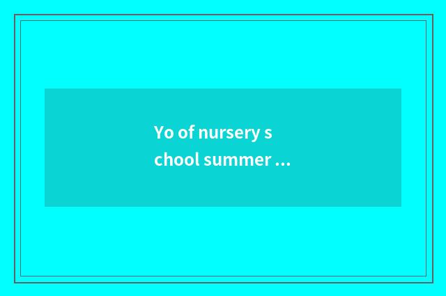 Yo of nursery school summer knowledge?