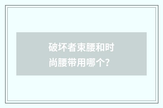 破坏者束腰和时尚腰带用哪个?