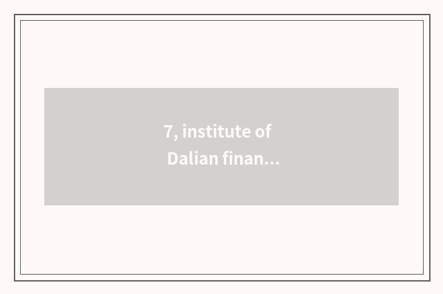 7, institute of Dalian finance and economics and institute of Changchun finance 
