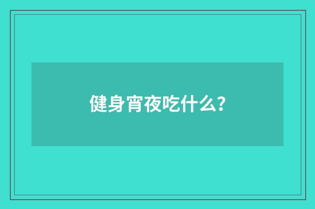 健身宵夜吃什么?