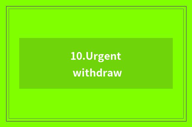 10.Urgent withdraw