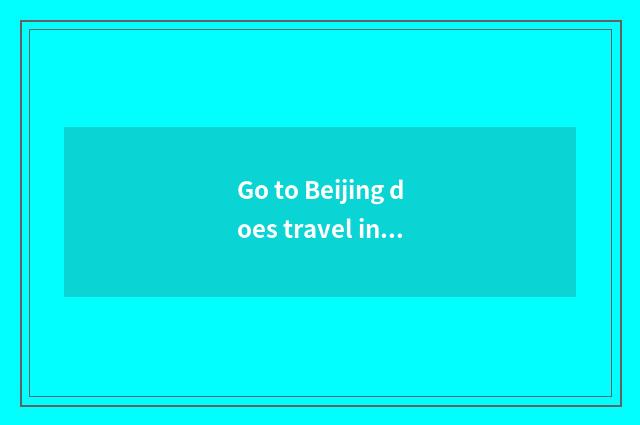 Go to Beijing does travel include small round security?