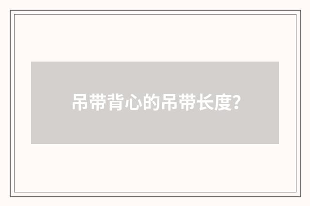 吊带背心的吊带长度?
