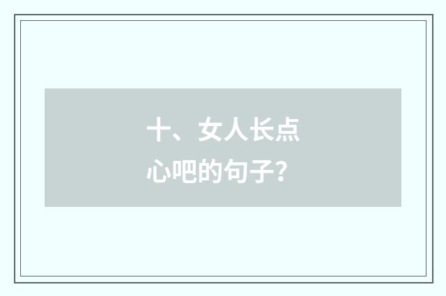 十、女人长点心吧的句子?