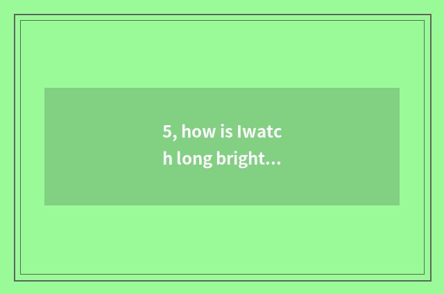 5, how is Iwatch long bright?