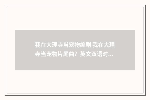 我在大理寺当宠物编剧 我在大理寺当宠物片尾曲？英文双语对照