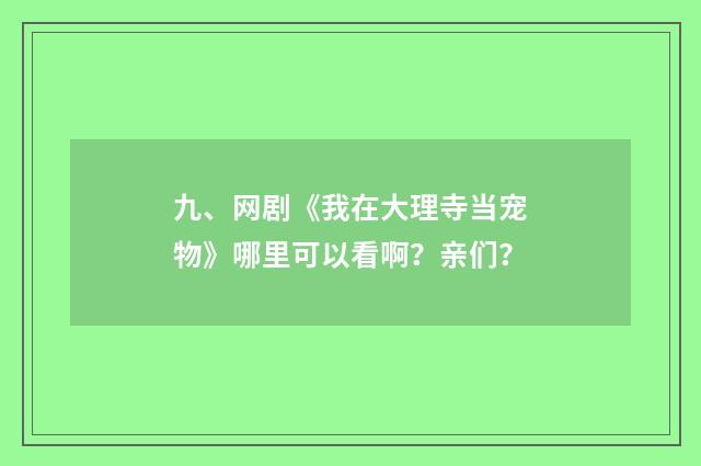 九、网剧《我在大理寺当宠物》哪里可以看啊？亲们？