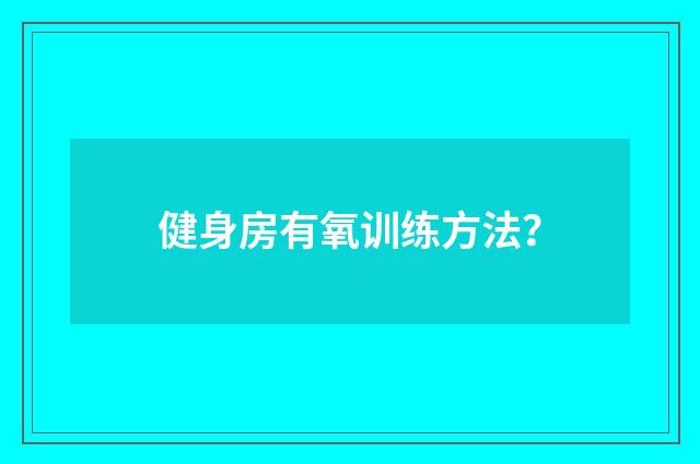 健身房有氧训练方法？