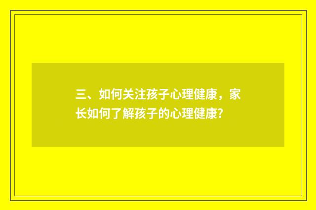 三、如何关注孩子心理健康，家长如何了解孩子的心理健康？