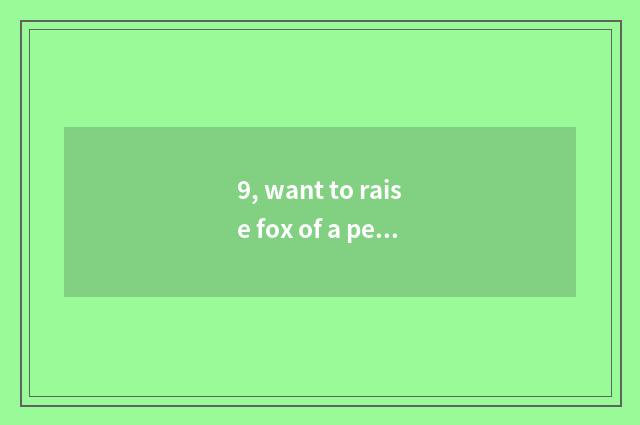 9, want to raise fox of a pet, is pet fox good raise?