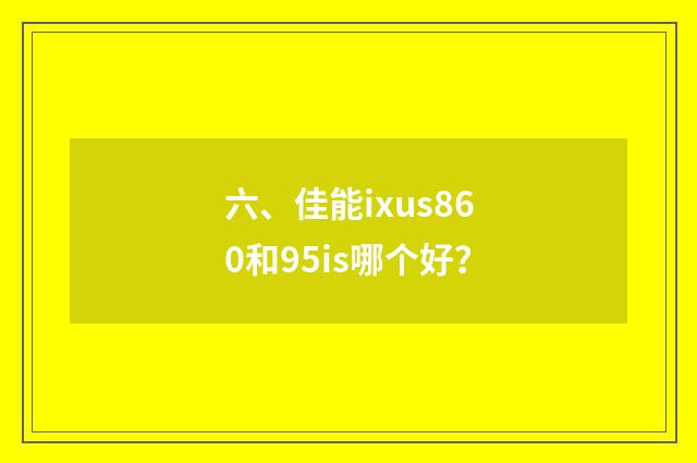六、佳能ixus860和95is哪个好？