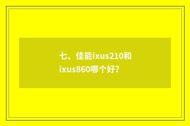 七、佳能ixus210和ixus860哪个好？