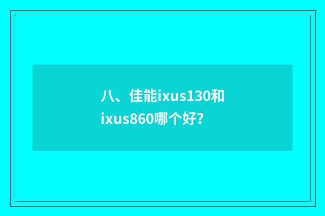 八、佳能ixus130和ixus860哪个好？