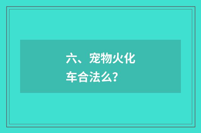 六、宠物火化车合法么？