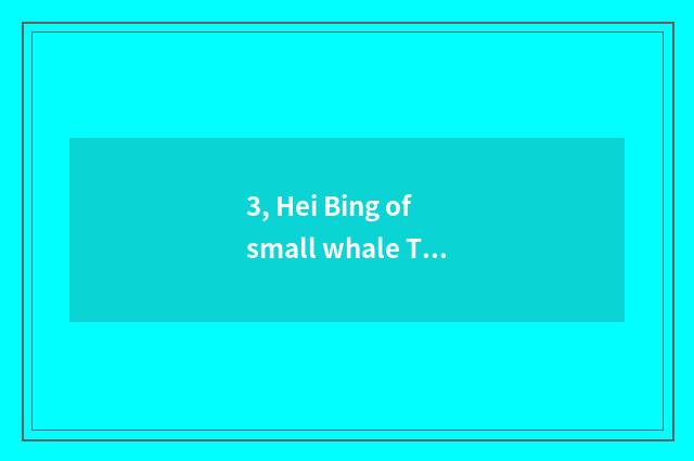 3, Hei Bing of small whale TV?
