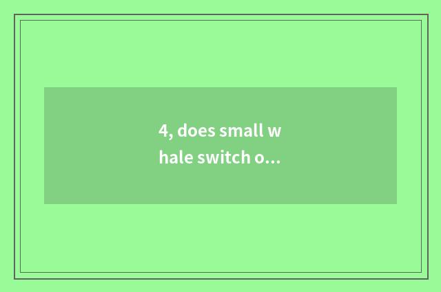 4, does small whale switch on the mobile phone Hei Bing?
