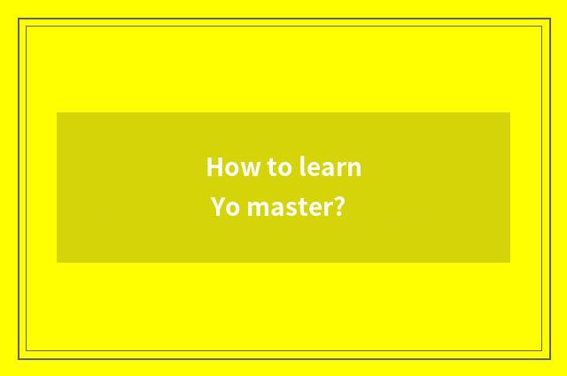 How to learn Yo master?