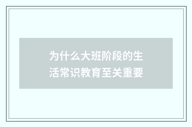 为什么大班阶段的生活常识教育至关重要